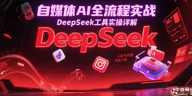 自媒体AI全流程实战，DeepSeek工具实操详解，从起号到变现完整方案-清风