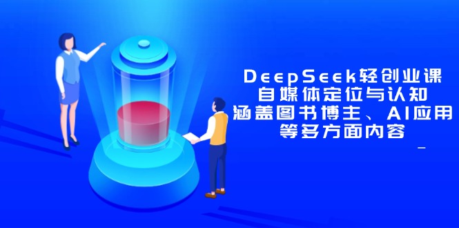 DeepSeek轻创业课：自媒体定位与认知，涵盖图书博主、AI应用等多方面内容-清风