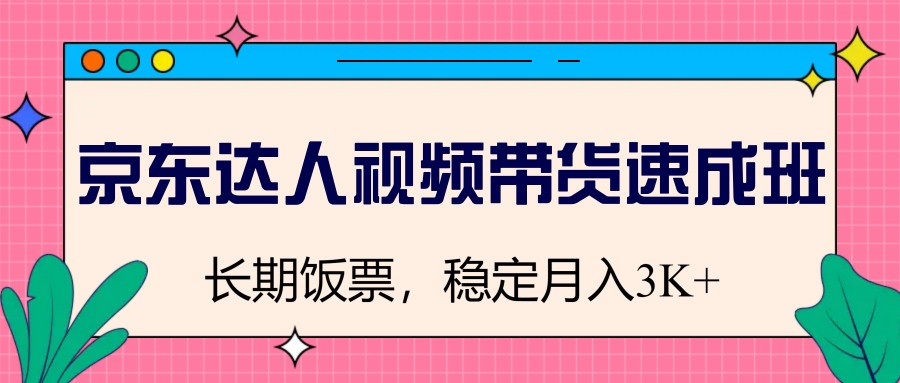 京东达人视频带货速成班，长期饭票，稳定月入3K-清风