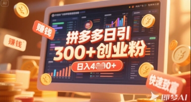 拼多多创业引流项目，每天吸引200+付费创业粉，实现日入多张+稳定收益-清风