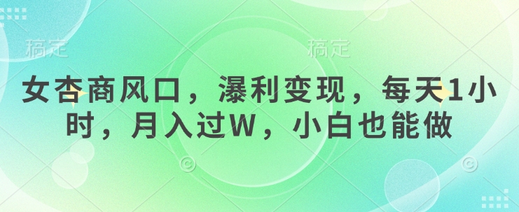 女杏商风口，瀑利变现，每天1小时，月入过W，小白也能做-清风