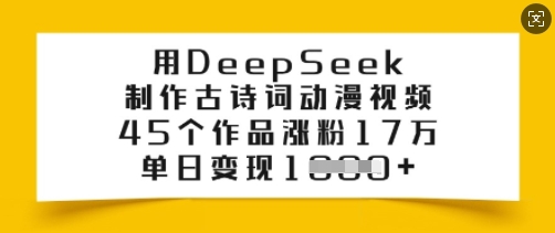 用DeepSeek制作古诗词动漫视频，45个作品涨粉17万，单日变现多张-清风