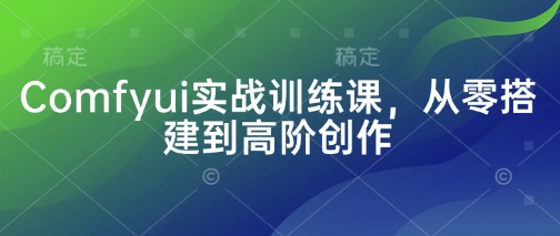 Comfyui实战训练课，从零搭建到高阶创作-清风