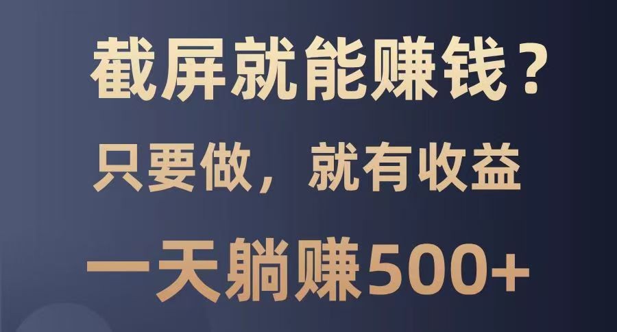 截屏就能赚钱？0门槛，只要做，100%有收益的一个项目，一天躺赚500+-清风