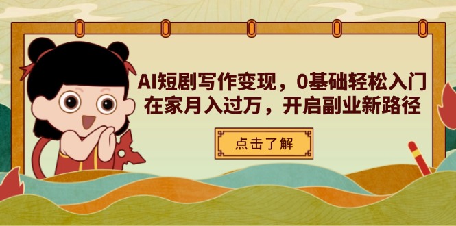 AI短剧写作变现，0基础轻松入门，在家月入过万，开启副业新路径-清风