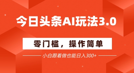 今日头条爆文玩法3.0  配合AI工具轻松矩阵    小白也能日入3张+-清风