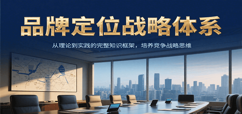 品牌定位战略体系，从理论到实践的完整知识框架，培养产品竞争战略思维-清风