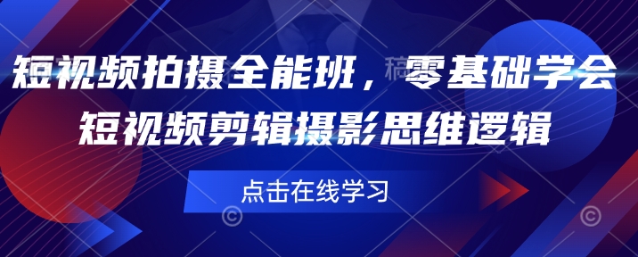 短视频拍摄全能班，零基础学会短视频剪辑摄影思维逻辑-清风
