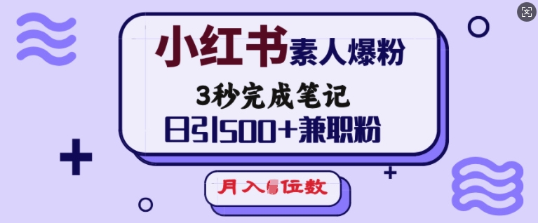 小红书素人爆粉，3秒完成笔记，日引500+兼职粉，月入5位数-清风