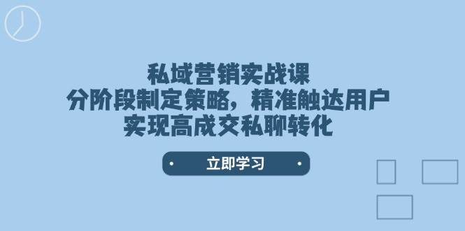 私域营销实战课，分阶段制定策略，精准触达用户，实现高成交私聊转化-清风