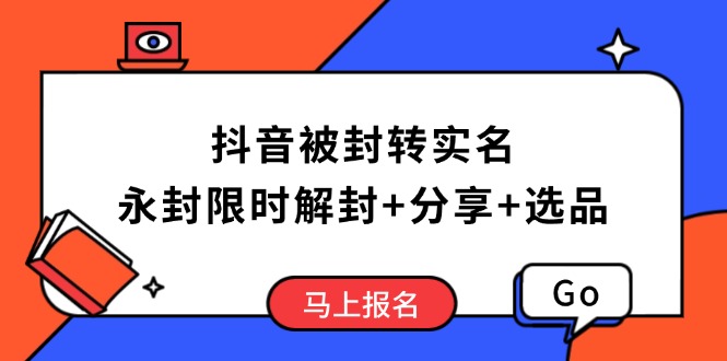 抖音被封转实名攻略，永久封禁也能限时解封，分享解封后高效选品技巧-清风