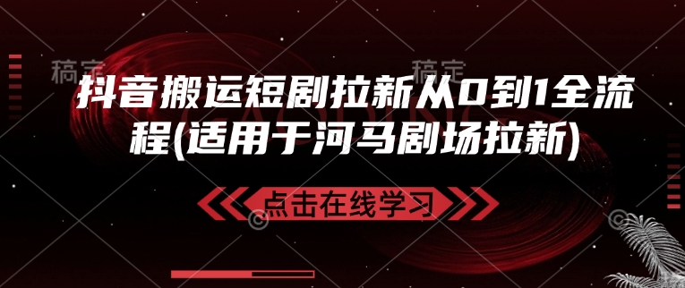 抖音搬运短剧拉新从0到1全流程(适用于河马剧场拉新)-清风