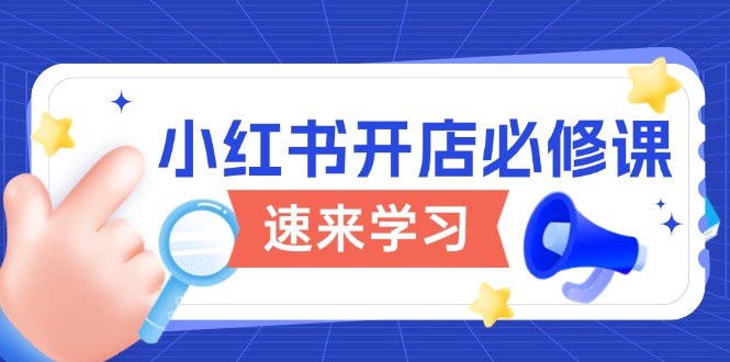 小红书开店必修课，详解开店流程与玩法规则，开启电商变现之旅-清风