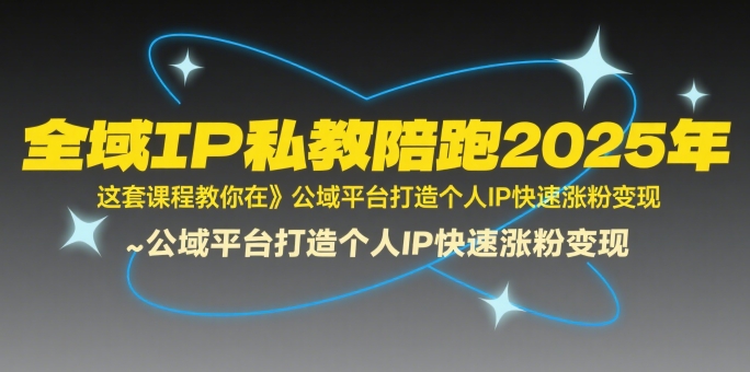 全域IP私教陪跑2025年，这套课程教你在​公域平台打造个人IP快速涨粉变现-清风