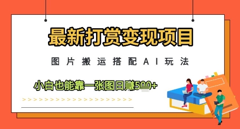 最新打赏变现项目，图片搬运搭配AI玩法，小白也能靠一张图日入5张-清风