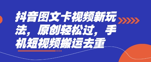 抖音图文卡视频新玩法，原创轻松过，手机短视频搬运去重-清风
