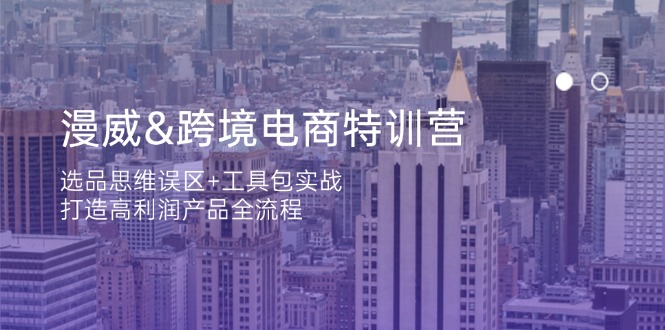 漫威 跨境电商特训营：选品思维误区+工具包实战，打造高利润产品全流程-清风