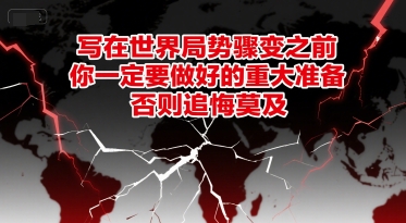 付费文章：写在世界局势骤变之前，你一定要做好的重大准备，否则追悔莫及-清风