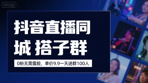 抖音直播同城搭子群，0粉无需露脸，单价19.9，一天进群100人-清风