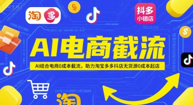 AI电商截流项目，AI结合电商0成本截流，助力淘宝多多抖店无货源0成本起店-清风