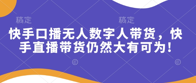 快手口播无人数字人带货，快手直播带货仍然大有可为!-清风