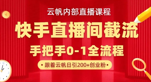 云帆内部直播课·快手直播间截流玩法，日引100+创业粉-清风