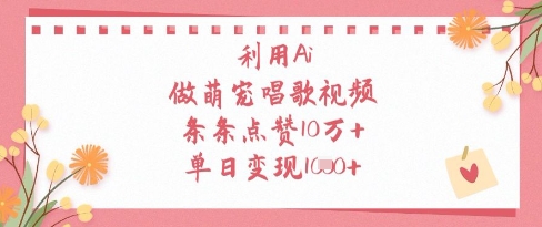 利用Ai做萌宠唱歌视频，条条点赞10W+，单日变现1k-清风
