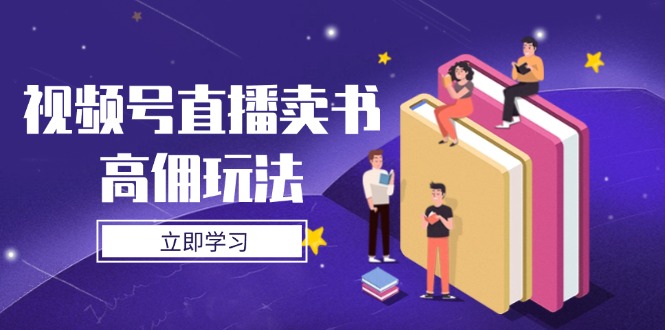 视频号直播卖书高佣玩法，底层逻辑解析，实操技巧全攻略-清风