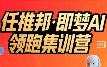 任推邦·即梦AI领跑集训营，低粉号冷启动，单条视频变现1.2W实操-清风