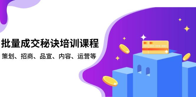 批量成交秘诀培训课程，策划、招商、品宣、内容、运营等-清风