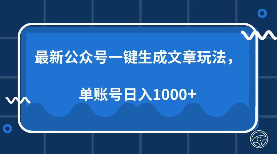 最新公众号AI一键生成文章玩法，单帐号日入1000+-清风