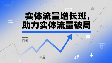 实体流量增长班，助力实体流量破局-清风