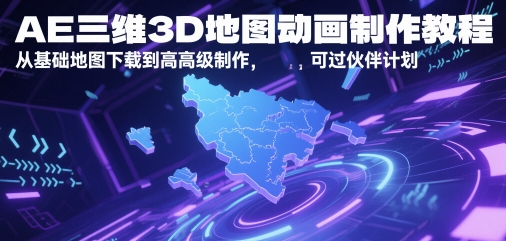 AE三维3D地图动画制作教程，从基础地图下载到高级制作，可过伙伴计划-清风