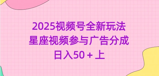 2025视频号全新玩法-星座视频参与广告分成，日入50+上-清风