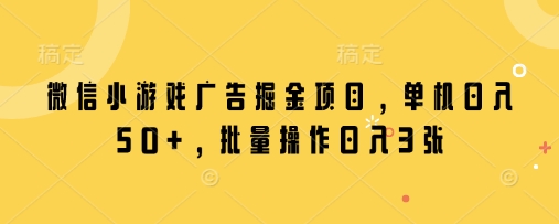 微信小游戏广告掘金项目，单机日入50+，批量操作日入3张-清风