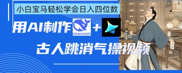 AI古人跳消气操视频制作，deepseek+即梦，小白宝马轻松学会日入四位数-清风