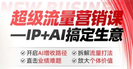 2025年超级流量营销课，IP+AI搞定生意，开启AI增收路径 直击业绩难题 拆解流量打法 放大个体价值-清风
