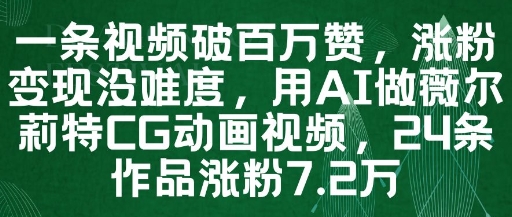 一条视频破百万赞，涨粉变现没难度，用AI做薇尔莉特CG动画视频，24条作品涨粉7.2W-清风