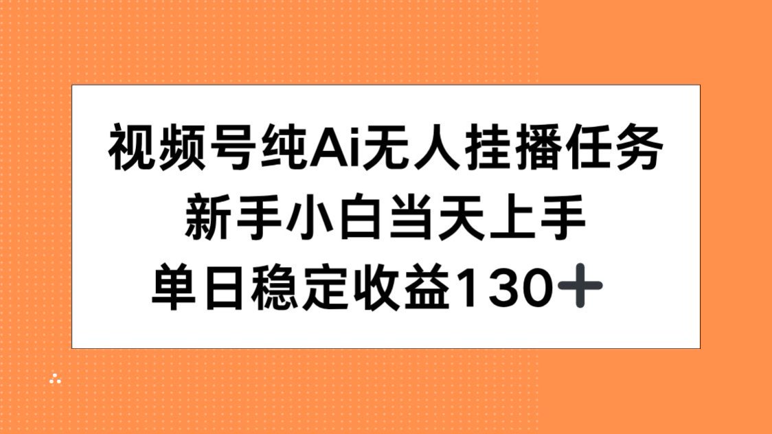 视频号纯AI无人挂播任务，新手小白当天上手，单日稳定收益130+-清风