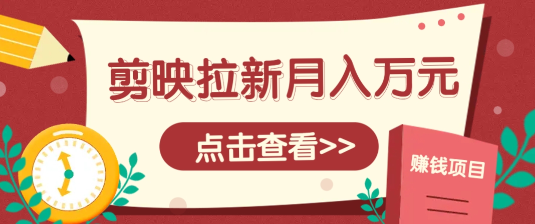 剪映拉新推广项目，5个粉丝就能操作，月入1w+超详细攻略！【附入口】-清风
