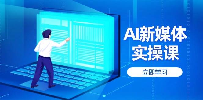 AI新媒体实操课，快速提升账号权重，打造高曝光主页与爆款内容-清风