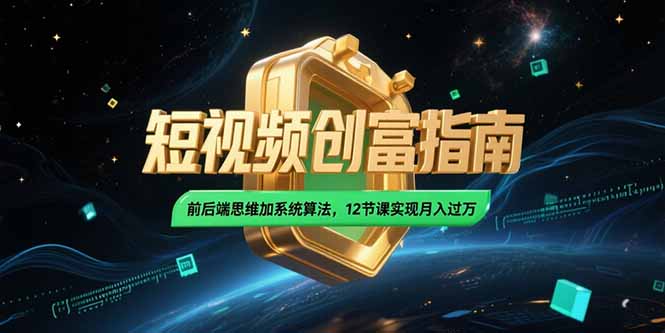 2025短视频创富指南，前后端思维加系统算法，12节课实现月入过万-清风