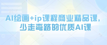 AI绘画+ip课程商业精品课，少走弯路的优质AI课-清风