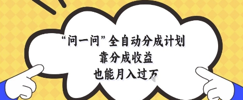 问一问全自动分成计划，靠分成收益也能月入过1W【揭秘】-清风