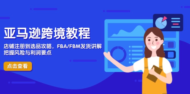 亚马逊跨境教程，店铺注册到选品攻略，FBA/FBM发货讲解，把握风险与利润-清风