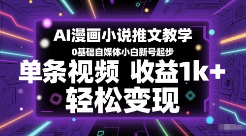 AI漫画小说推文教学，0基础自媒体小白新号起步，单条视频收益1k+，轻松变现-清风