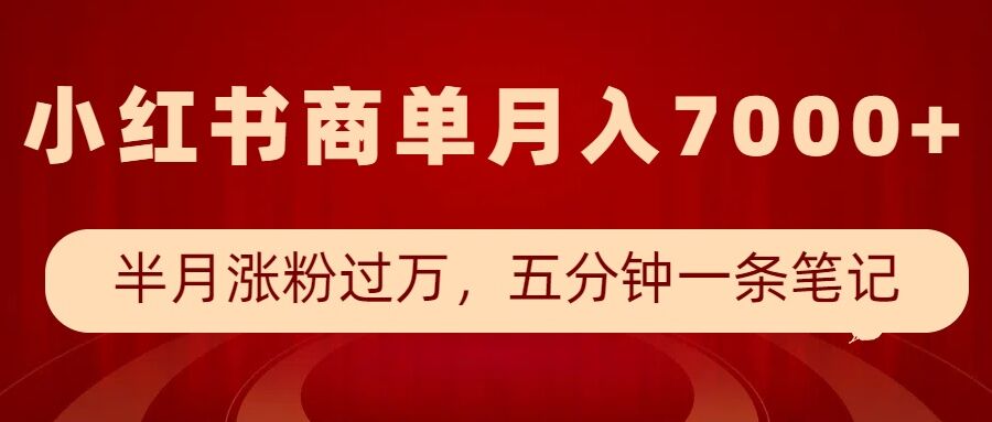 小红书商单最新玩法，半个月涨粉过万，五分钟一条笔记，月入7000+-清风