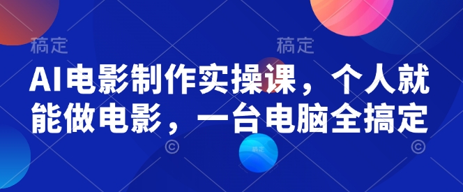 AI电影制作实操课，个人就能做电影，一台电脑全搞定-清风
