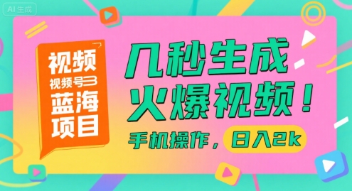 视频号蓝海项目，几秒生成火爆视频，手机操作，日入2k【揭秘】-清风