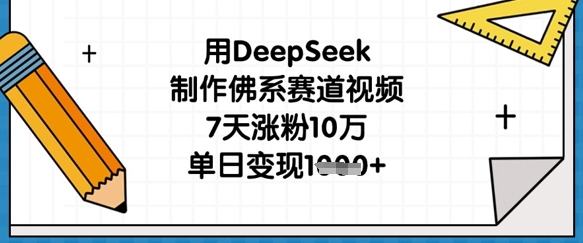 用DeepSeek制作佛系赛道视频，7天涨粉10万，单日变现1k-清风